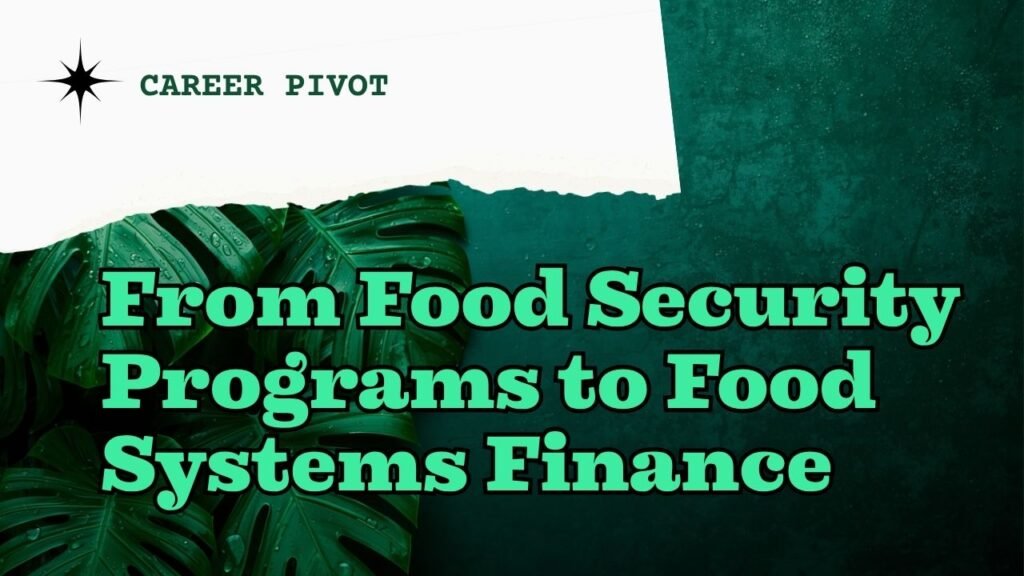 Graphic with green monstera leaves on a dark teal textured background with a torn white paper accent. Text reads: Career Pivot. From Food Security Programs to Food Systems Finance. myimpactnarrative.aid